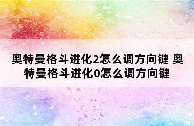 奥特曼格斗进化2怎么调方向键 奥特曼格斗进化0怎么调方向键